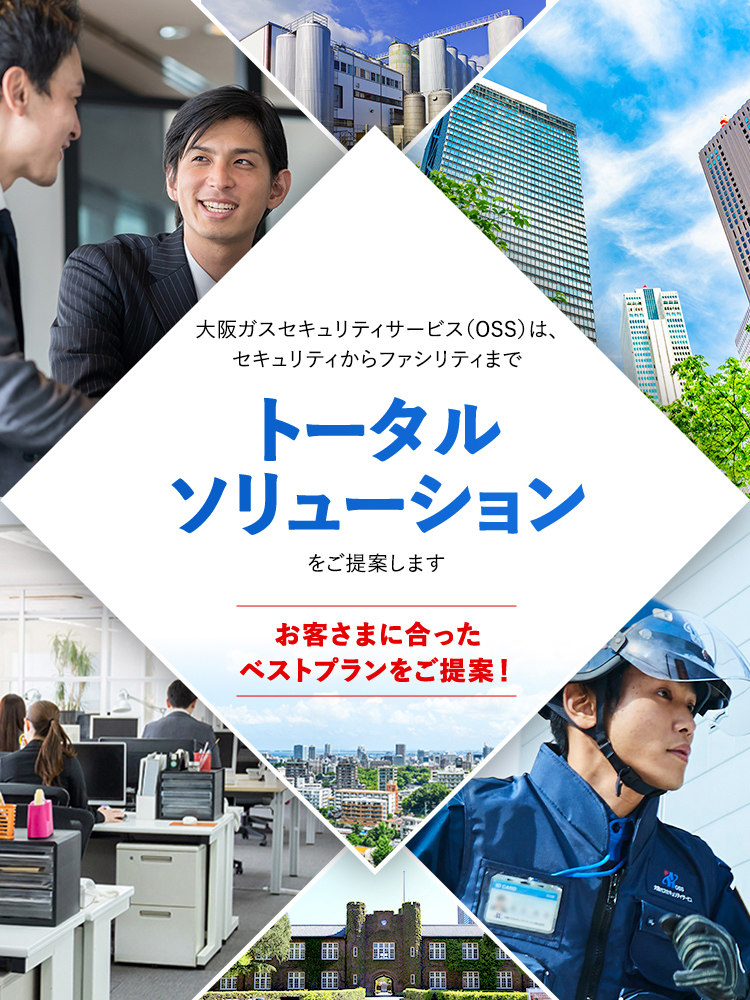 大阪ガスセキュリティサービスは、セキュリティからファシリティまでトータルソリューションをご提案します お客さまに合ったベストプランをご提案！