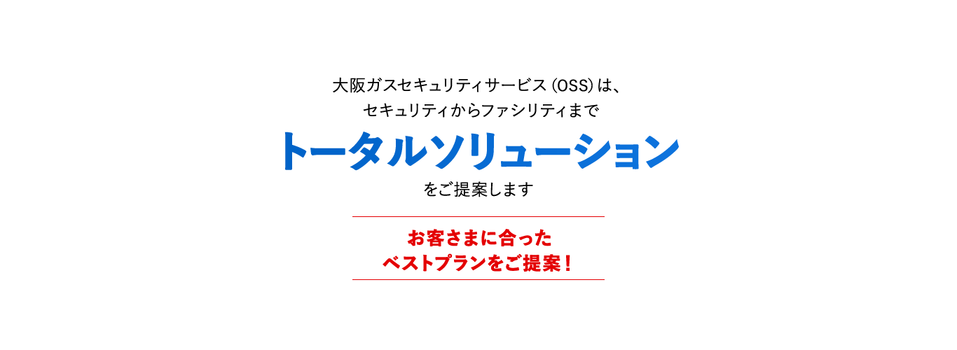 大阪ガスセキュリティサービスは、セキュリティからファシリティまでトータルソリューションをご提案します お客さまに合ったベストプランをご提案！