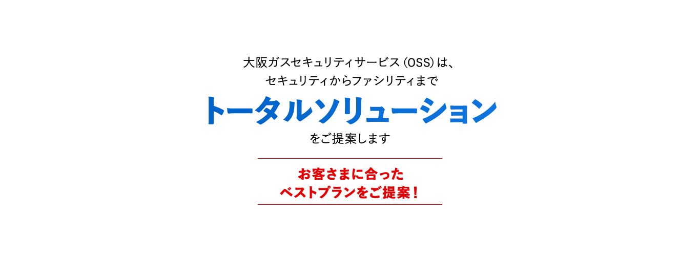 大阪ガスセキュリティサービスは、セキュリティからファシリティまでトータルソリューションをご提案します お客さまに合ったベストプランをご提案!