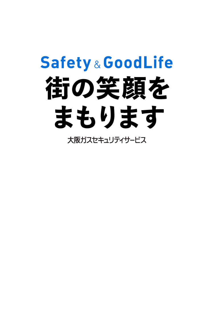 Safety & GoodLife 街の笑顔をまもります 大阪ガスセキュリティサービス