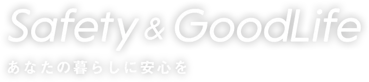 Safety＆GoodLife あなたの暮らしに安心を