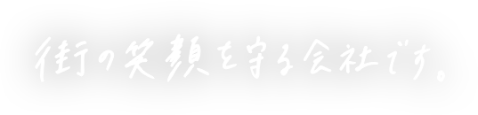 街の笑顔を守る会社です